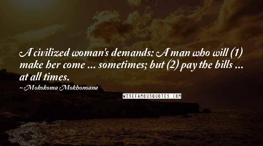Mokokoma Mokhonoana Quotes: A civilized woman's demands: A man who will (1) make her come ... sometimes; but (2) pay the bills ... at all times.
