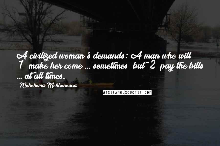 Mokokoma Mokhonoana Quotes: A civilized woman's demands: A man who will (1) make her come ... sometimes; but (2) pay the bills ... at all times.
