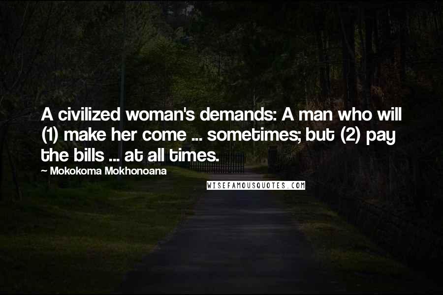 Mokokoma Mokhonoana Quotes: A civilized woman's demands: A man who will (1) make her come ... sometimes; but (2) pay the bills ... at all times.