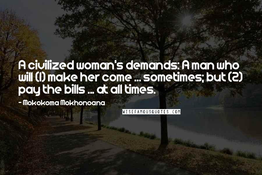 Mokokoma Mokhonoana Quotes: A civilized woman's demands: A man who will (1) make her come ... sometimes; but (2) pay the bills ... at all times.