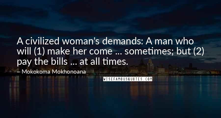 Mokokoma Mokhonoana Quotes: A civilized woman's demands: A man who will (1) make her come ... sometimes; but (2) pay the bills ... at all times.