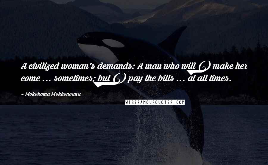 Mokokoma Mokhonoana Quotes: A civilized woman's demands: A man who will (1) make her come ... sometimes; but (2) pay the bills ... at all times.