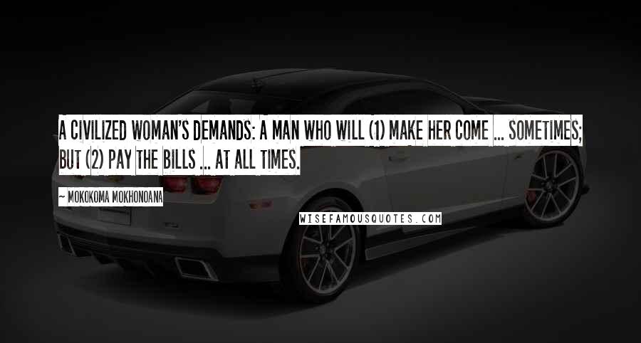 Mokokoma Mokhonoana Quotes: A civilized woman's demands: A man who will (1) make her come ... sometimes; but (2) pay the bills ... at all times.
