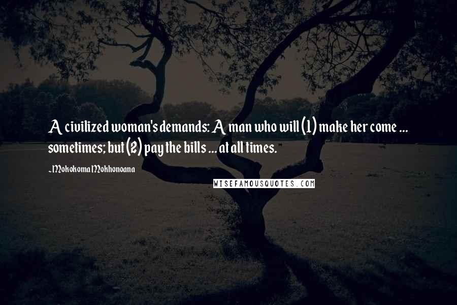 Mokokoma Mokhonoana Quotes: A civilized woman's demands: A man who will (1) make her come ... sometimes; but (2) pay the bills ... at all times.