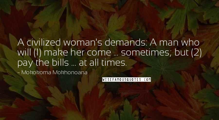 Mokokoma Mokhonoana Quotes: A civilized woman's demands: A man who will (1) make her come ... sometimes; but (2) pay the bills ... at all times.