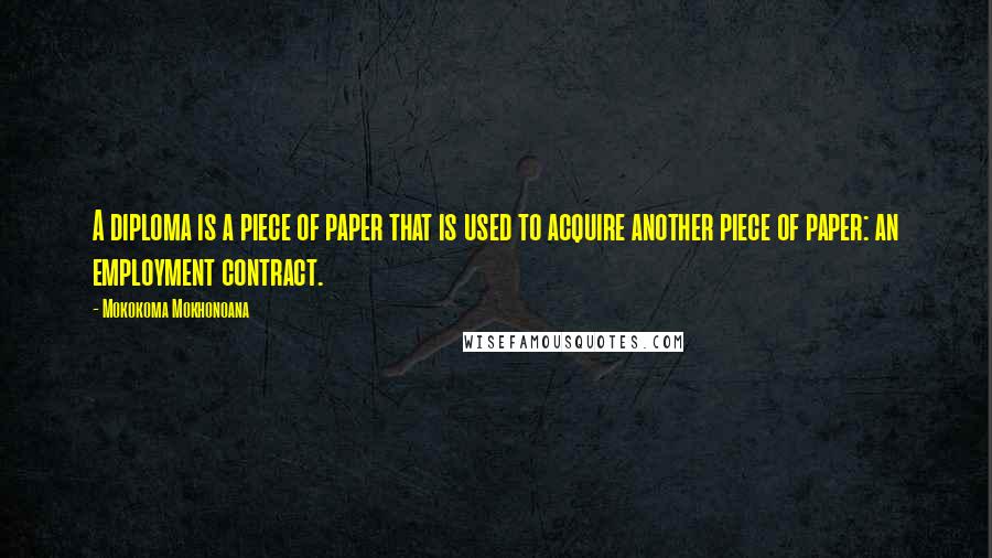 Mokokoma Mokhonoana Quotes: A diploma is a piece of paper that is used to acquire another piece of paper: an employment contract.