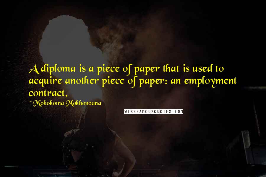 Mokokoma Mokhonoana Quotes: A diploma is a piece of paper that is used to acquire another piece of paper: an employment contract.