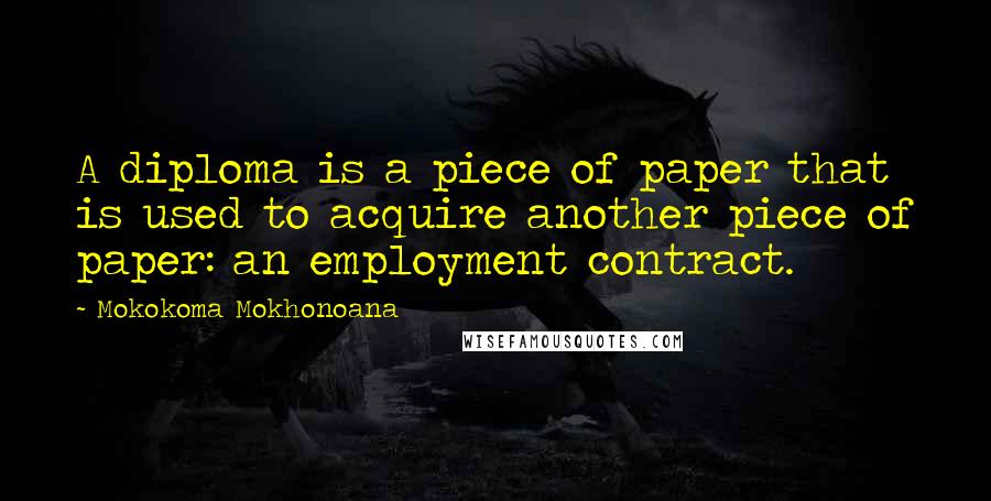 Mokokoma Mokhonoana Quotes: A diploma is a piece of paper that is used to acquire another piece of paper: an employment contract.