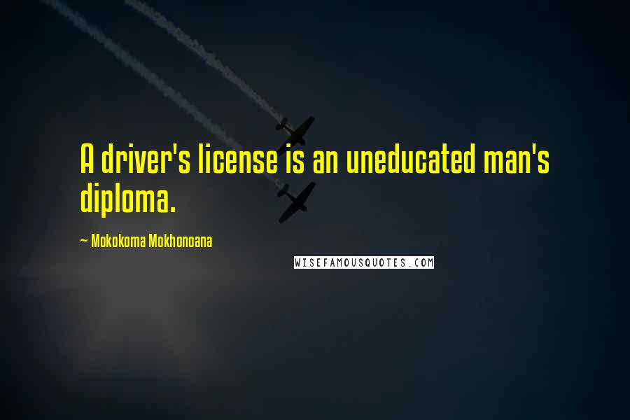 Mokokoma Mokhonoana Quotes: A driver's license is an uneducated man's diploma.