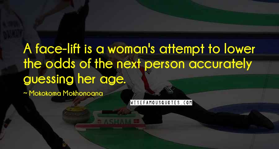 Mokokoma Mokhonoana Quotes: A face-lift is a woman's attempt to lower the odds of the next person accurately guessing her age.