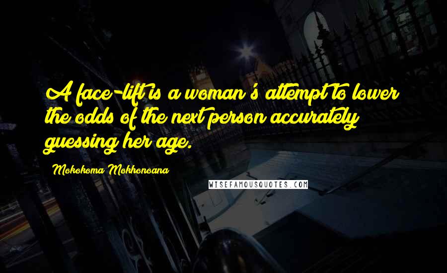 Mokokoma Mokhonoana Quotes: A face-lift is a woman's attempt to lower the odds of the next person accurately guessing her age.