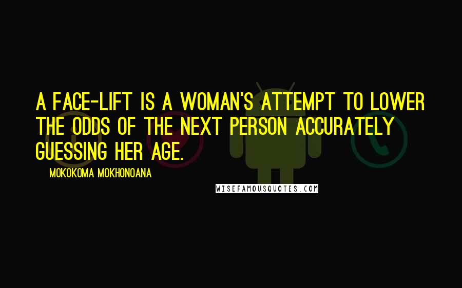 Mokokoma Mokhonoana Quotes: A face-lift is a woman's attempt to lower the odds of the next person accurately guessing her age.