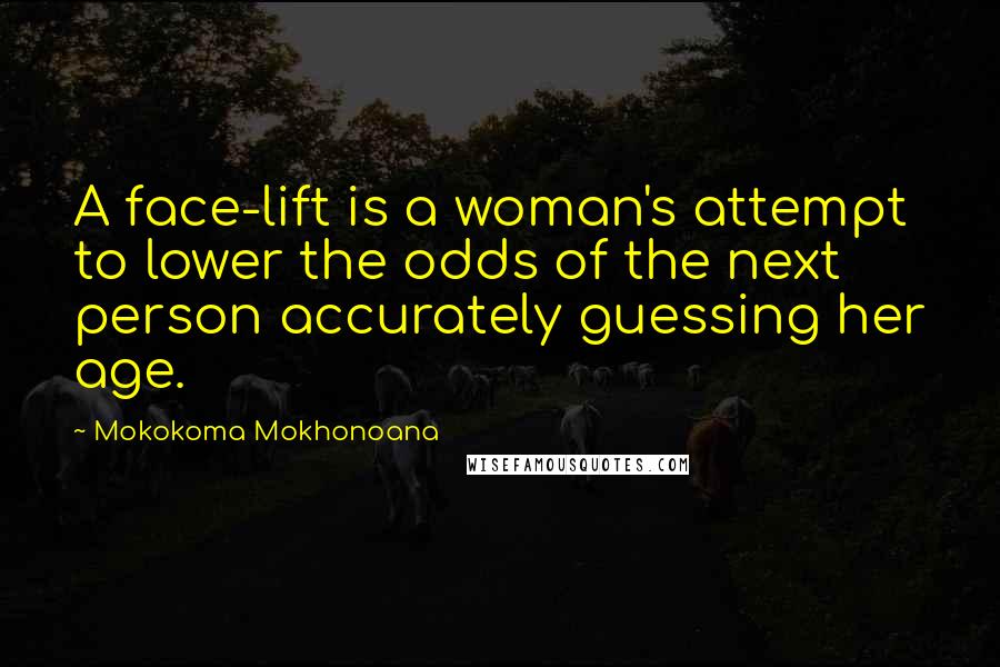 Mokokoma Mokhonoana Quotes: A face-lift is a woman's attempt to lower the odds of the next person accurately guessing her age.