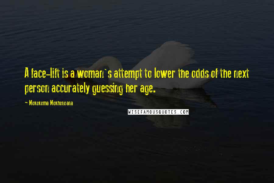 Mokokoma Mokhonoana Quotes: A face-lift is a woman's attempt to lower the odds of the next person accurately guessing her age.