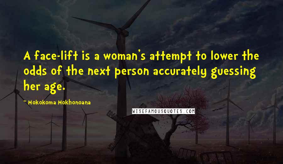 Mokokoma Mokhonoana Quotes: A face-lift is a woman's attempt to lower the odds of the next person accurately guessing her age.