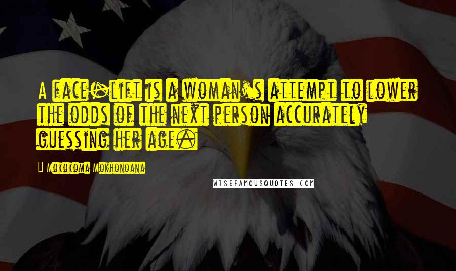 Mokokoma Mokhonoana Quotes: A face-lift is a woman's attempt to lower the odds of the next person accurately guessing her age.