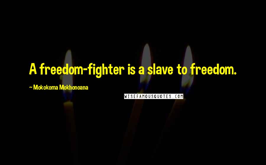 Mokokoma Mokhonoana Quotes: A freedom-fighter is a slave to freedom.