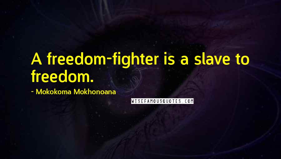 Mokokoma Mokhonoana Quotes: A freedom-fighter is a slave to freedom.