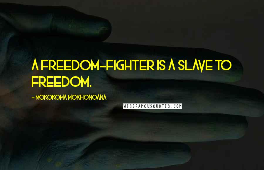 Mokokoma Mokhonoana Quotes: A freedom-fighter is a slave to freedom.