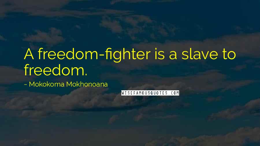 Mokokoma Mokhonoana Quotes: A freedom-fighter is a slave to freedom.