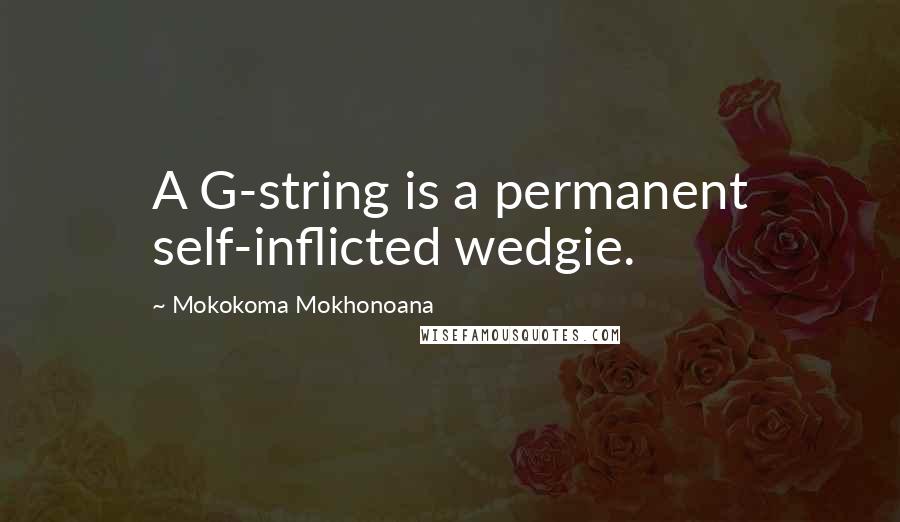 Mokokoma Mokhonoana Quotes: A G-string is a permanent self-inflicted wedgie.