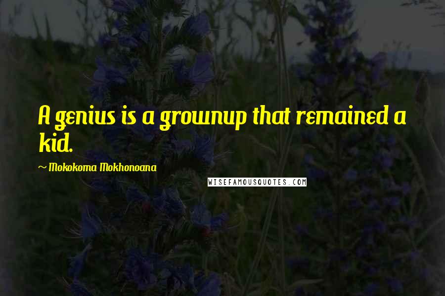 Mokokoma Mokhonoana Quotes: A genius is a grownup that remained a kid.