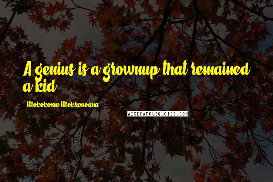 Mokokoma Mokhonoana Quotes: A genius is a grownup that remained a kid.