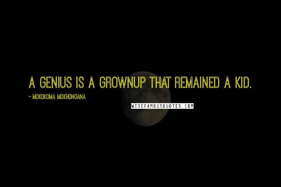 Mokokoma Mokhonoana Quotes: A genius is a grownup that remained a kid.
