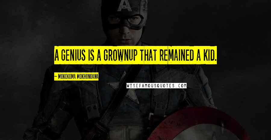 Mokokoma Mokhonoana Quotes: A genius is a grownup that remained a kid.