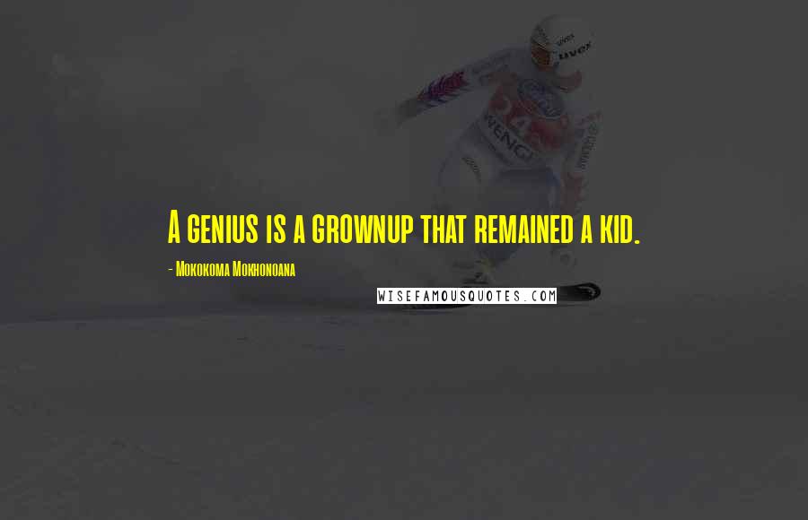 Mokokoma Mokhonoana Quotes: A genius is a grownup that remained a kid.
