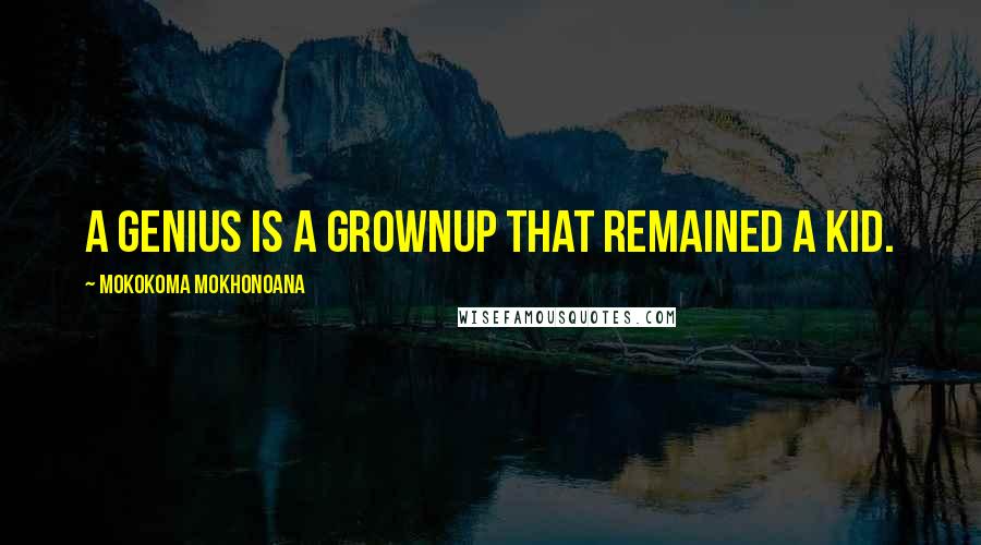 Mokokoma Mokhonoana Quotes: A genius is a grownup that remained a kid.