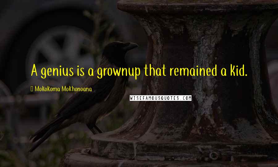Mokokoma Mokhonoana Quotes: A genius is a grownup that remained a kid.