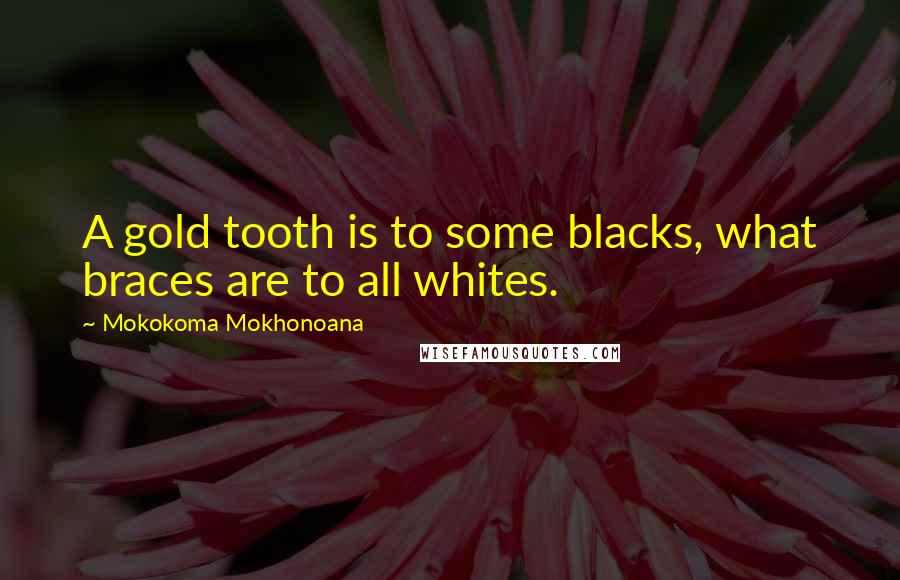 Mokokoma Mokhonoana Quotes: A gold tooth is to some blacks, what braces are to all whites.