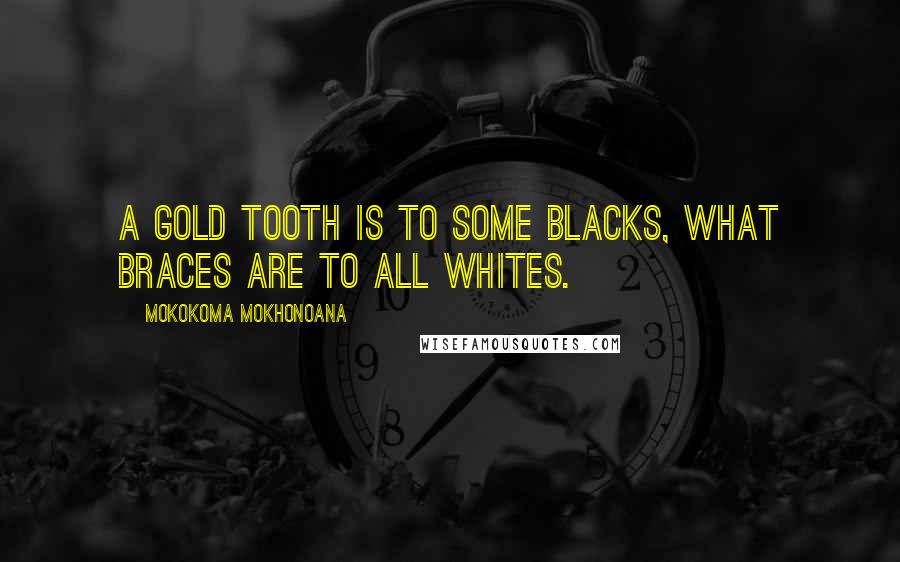 Mokokoma Mokhonoana Quotes: A gold tooth is to some blacks, what braces are to all whites.