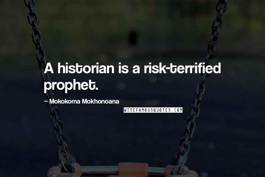 Mokokoma Mokhonoana Quotes: A historian is a risk-terrified prophet.