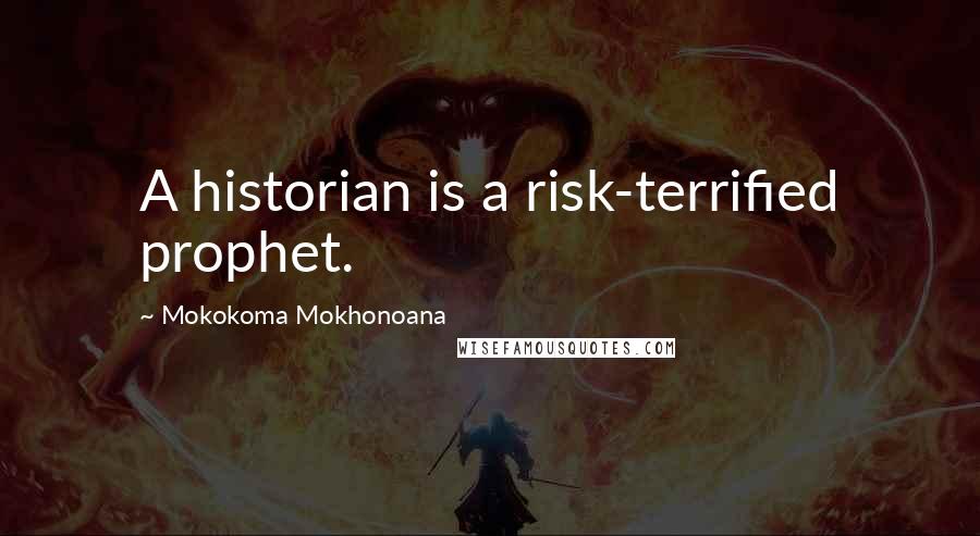 Mokokoma Mokhonoana Quotes: A historian is a risk-terrified prophet.