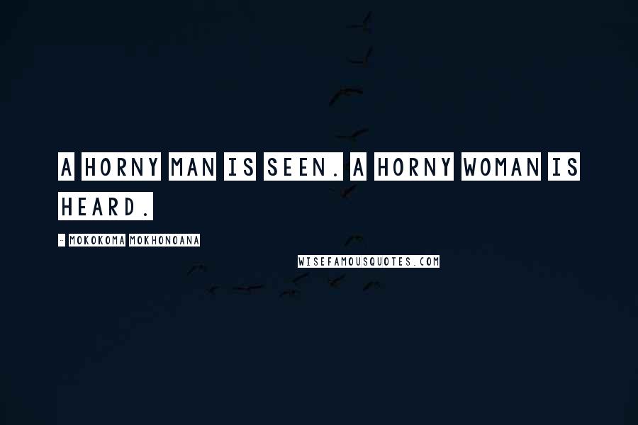 Mokokoma Mokhonoana Quotes: A horny man is seen. A horny woman is heard.