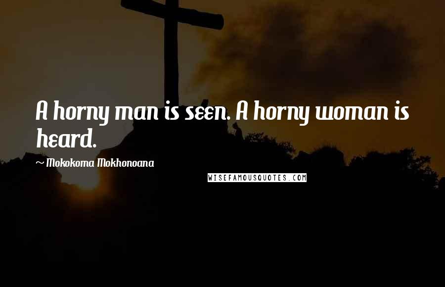 Mokokoma Mokhonoana Quotes: A horny man is seen. A horny woman is heard.