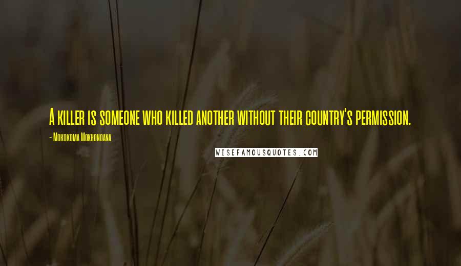 Mokokoma Mokhonoana Quotes: A killer is someone who killed another without their country's permission.