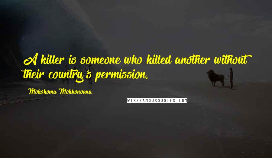 Mokokoma Mokhonoana Quotes: A killer is someone who killed another without their country's permission.