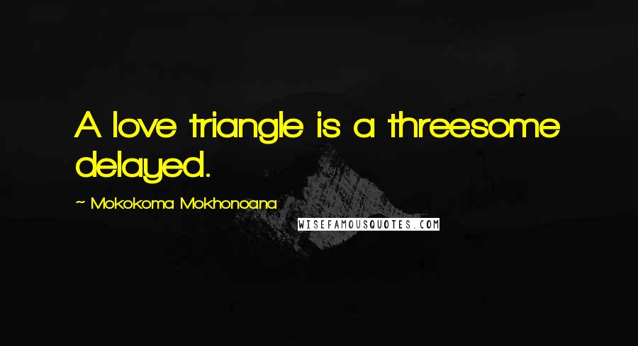 Mokokoma Mokhonoana Quotes: A love triangle is a threesome delayed.