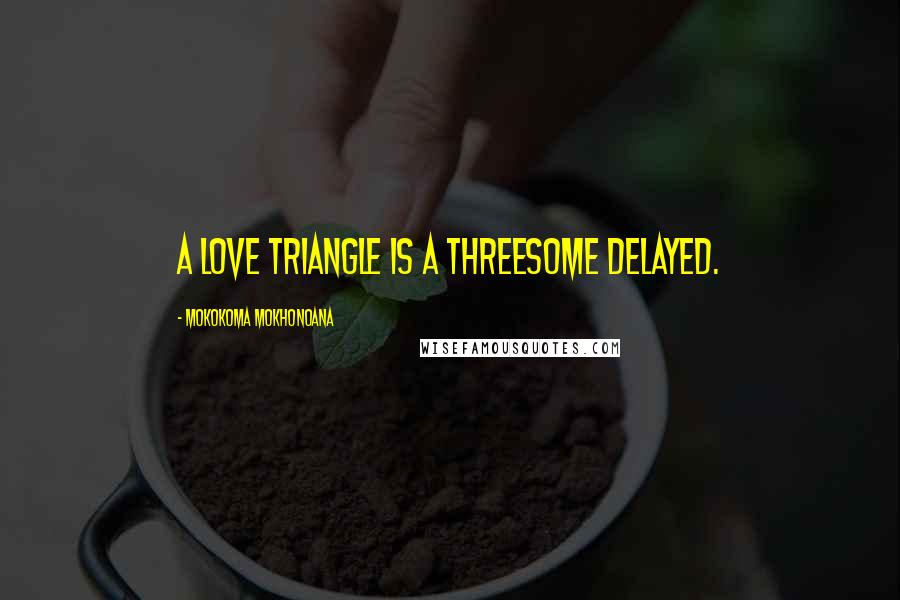 Mokokoma Mokhonoana Quotes: A love triangle is a threesome delayed.