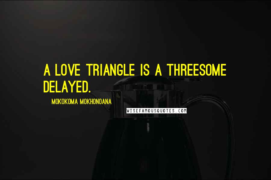 Mokokoma Mokhonoana Quotes: A love triangle is a threesome delayed.