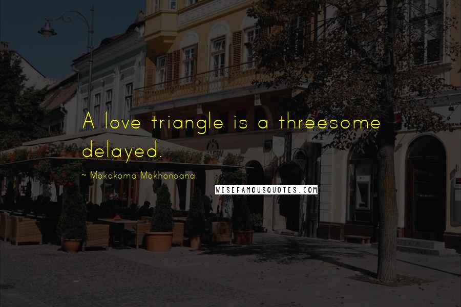 Mokokoma Mokhonoana Quotes: A love triangle is a threesome delayed.