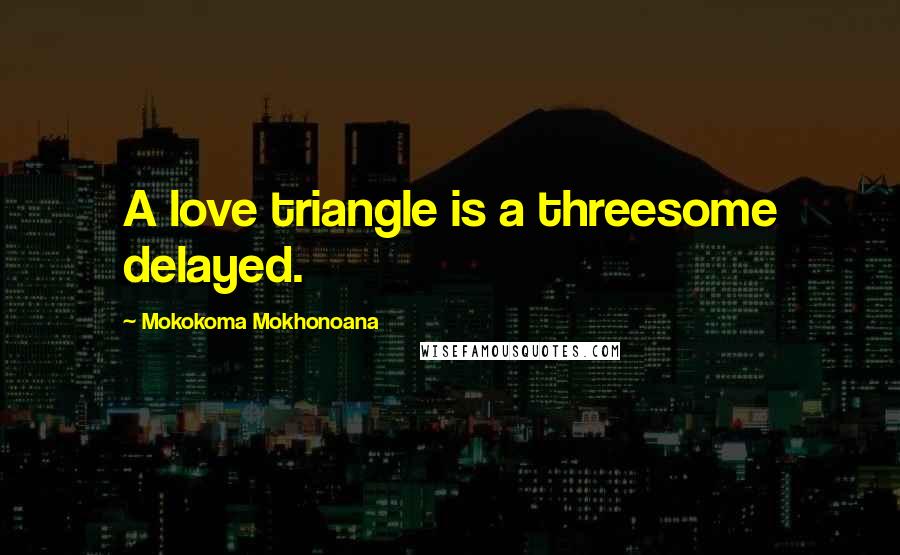 Mokokoma Mokhonoana Quotes: A love triangle is a threesome delayed.