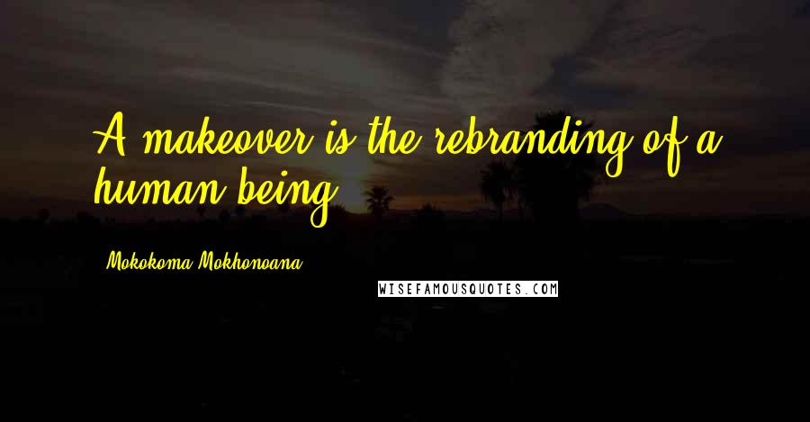 Mokokoma Mokhonoana Quotes: A makeover is the rebranding of a human being.