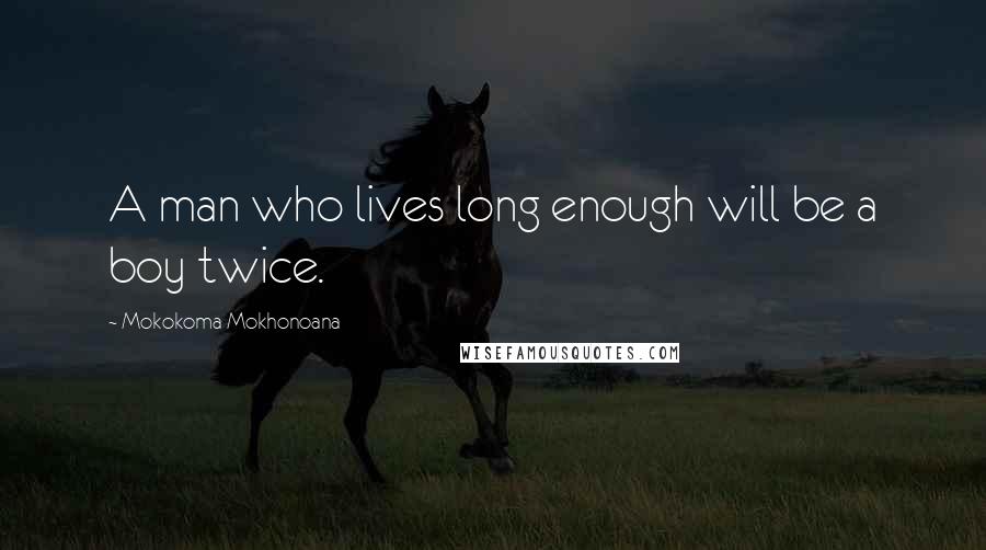 Mokokoma Mokhonoana Quotes: A man who lives long enough will be a boy twice.