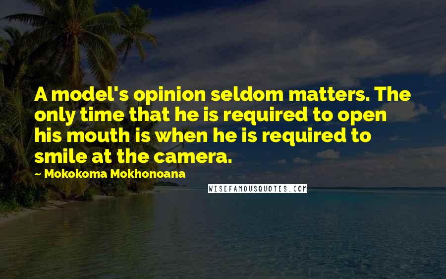 Mokokoma Mokhonoana Quotes: A model's opinion seldom matters. The only time that he is required to open his mouth is when he is required to smile at the camera.