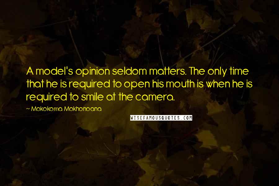 Mokokoma Mokhonoana Quotes: A model's opinion seldom matters. The only time that he is required to open his mouth is when he is required to smile at the camera.