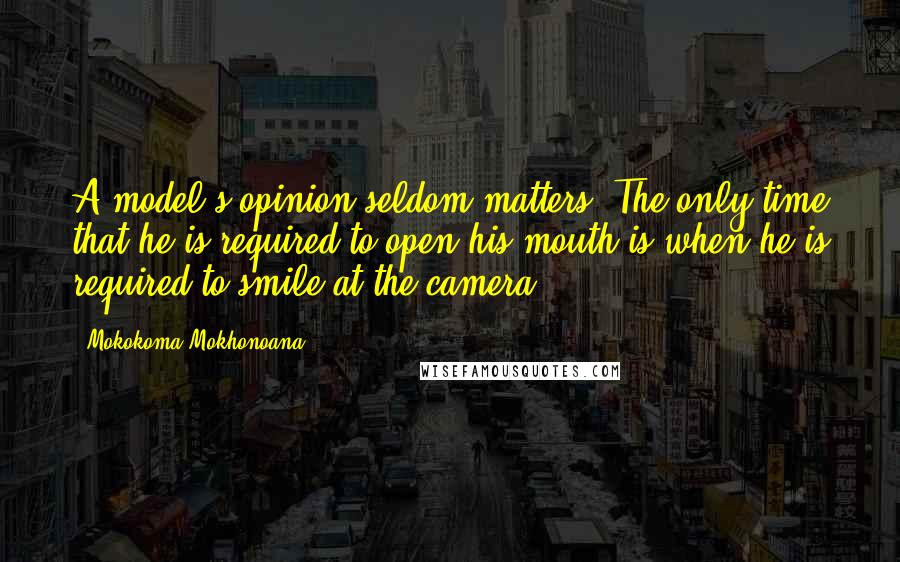 Mokokoma Mokhonoana Quotes: A model's opinion seldom matters. The only time that he is required to open his mouth is when he is required to smile at the camera.